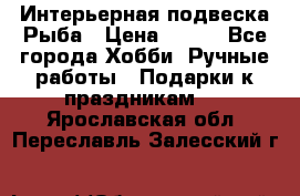  Интерьерная подвеска Рыба › Цена ­ 450 - Все города Хобби. Ручные работы » Подарки к праздникам   . Ярославская обл.,Переславль-Залесский г.